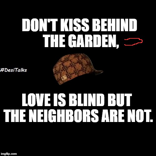 DON'T KISS BEHIND THE GARDEN, LOVE IS BLIND BUT THE NEIGHBORS ARE NOT. | image tagged in dt,scumbag,funny,funny meme,fun,lol so funny | made w/ Imgflip meme maker