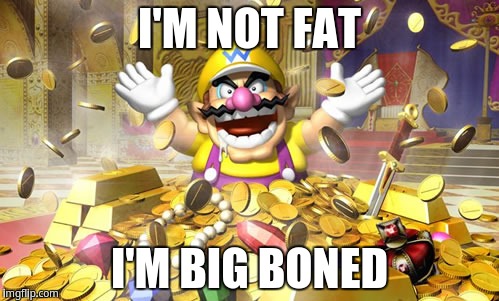 I'm not fat! I'm big boned | I'M NOT FAT; I'M BIG BONED | image tagged in wario | made w/ Imgflip meme maker