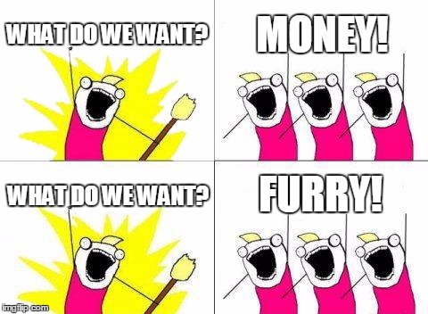 what do we want? FURRY! | WHAT DO WE WANT? MONEY! FURRY! WHAT DO WE WANT? | image tagged in memes,what do we want,furry | made w/ Imgflip meme maker