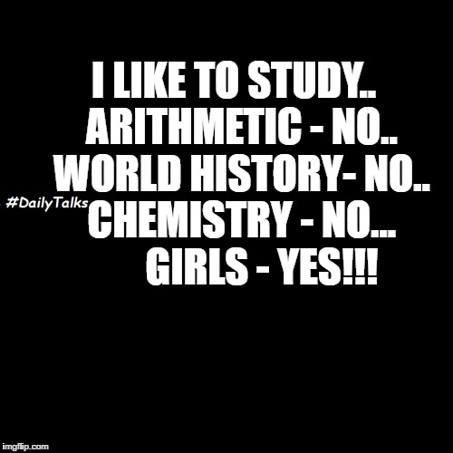 study | I LIKE TO STUDY.. 
ARITHMETIC - NO.. 
WORLD HISTORY- NO.. 
CHEMISTRY - NO...      
GIRLS - YES!!! | image tagged in study,girls,funny | made w/ Imgflip meme maker