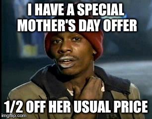 Y'all Got Any More Of That Meme | I HAVE A SPECIAL MOTHER'S DAY OFFER; 1/2 OFF HER USUAL PRICE | image tagged in memes,yall got any more of | made w/ Imgflip meme maker
