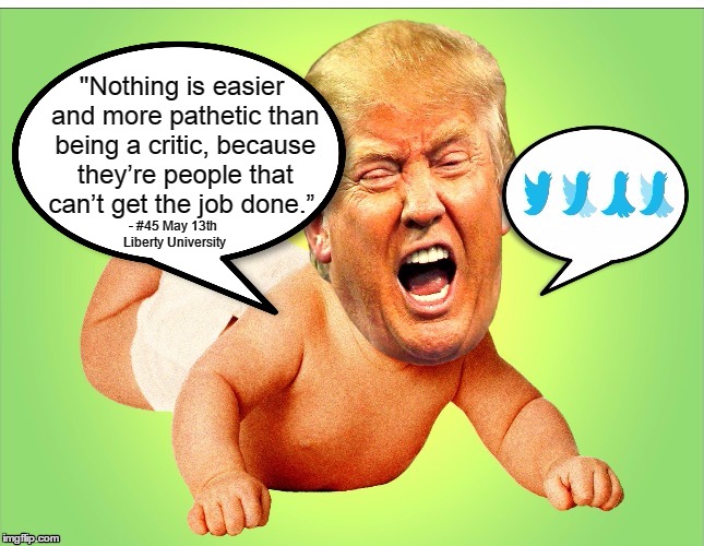 Does Trump read his Twitter posts? | "Nothing is easier and more pathetic than being a critic, because they’re people that can’t get the job done.”; - #45 May 13th Liberty University | image tagged in trump,irony,asshat | made w/ Imgflip meme maker
