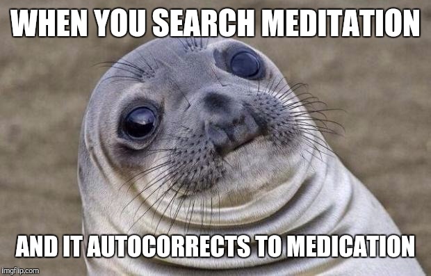 Awkward Moment Sealion Meme | WHEN YOU SEARCH MEDITATION AND IT AUTOCORRECTS TO MEDICATION | image tagged in memes,awkward moment sealion | made w/ Imgflip meme maker