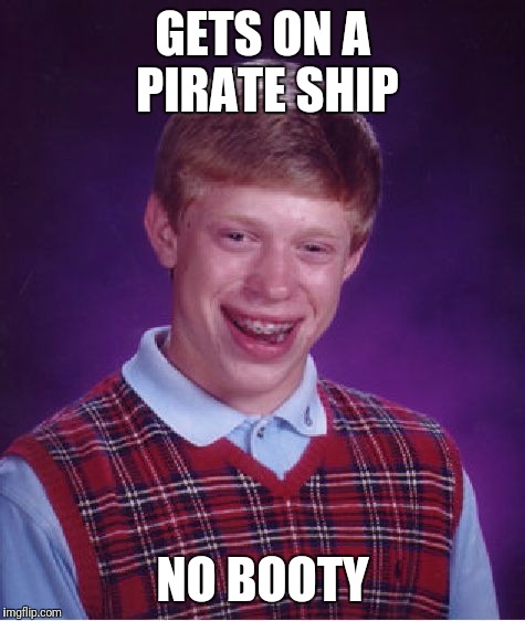 Bad Luck Brian Meme | GETS ON A PIRATE SHIP; NO BOOTY | image tagged in memes,bad luck brian | made w/ Imgflip meme maker