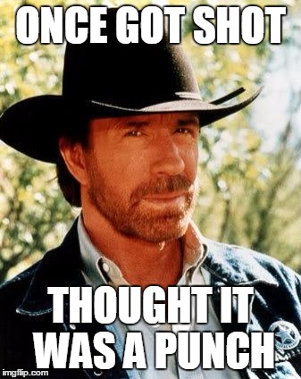 Chuck Norris Meme | ONCE GOT SHOT; THOUGHT IT WAS A PUNCH | image tagged in memes,chuck norris | made w/ Imgflip meme maker