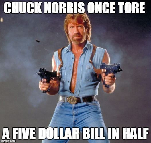 Chuck Norris Guns Meme | CHUCK NORRIS ONCE TORE; A FIVE DOLLAR BILL IN HALF | image tagged in memes,chuck norris guns,chuck norris | made w/ Imgflip meme maker