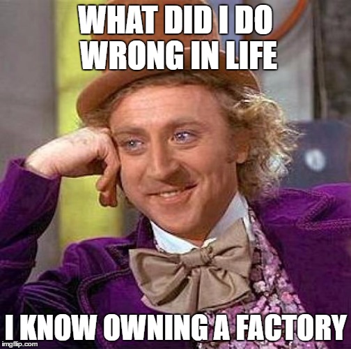 Creepy Condescending Wonka Meme | WHAT DID I DO WRONG IN LIFE; I KNOW OWNING A FACTORY | image tagged in memes,creepy condescending wonka | made w/ Imgflip meme maker