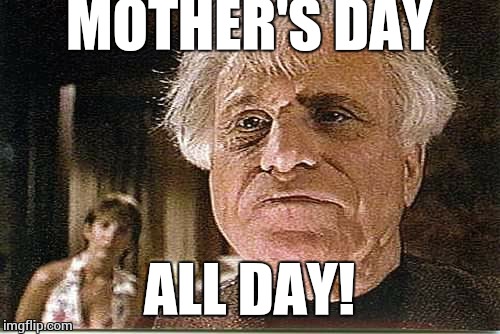 All Day! | MOTHER'S DAY; ALL DAY! | image tagged in all day | made w/ Imgflip meme maker