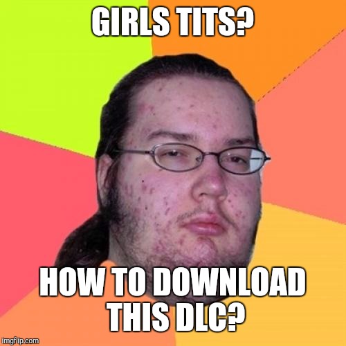 Butthurt Dweller Meme | GIRLS TITS? HOW TO DOWNLOAD THIS DLC? | image tagged in memes,butthurt dweller | made w/ Imgflip meme maker
