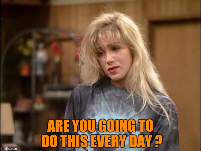 Kelly sad | ARE YOU GOING TO DO THIS EVERY DAY ? | image tagged in kelly sad | made w/ Imgflip meme maker