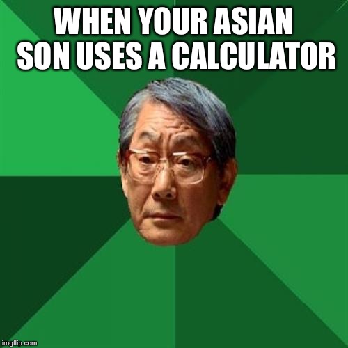 High Expectations Asian Father | WHEN YOUR ASIAN SON USES A CALCULATOR | image tagged in memes,high expectations asian father | made w/ Imgflip meme maker
