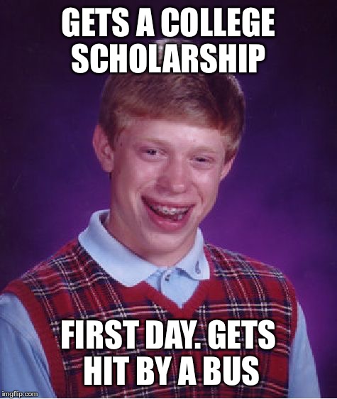 Bad Luck Brian | GETS A COLLEGE SCHOLARSHIP; FIRST DAY. GETS HIT BY A BUS | image tagged in memes,bad luck brian | made w/ Imgflip meme maker