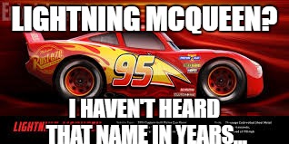 LIGHTNING MCQUEEN? I HAVEN'T HEARD THAT NAME IN YEARS... | image tagged in lightning mcqueen | made w/ Imgflip meme maker