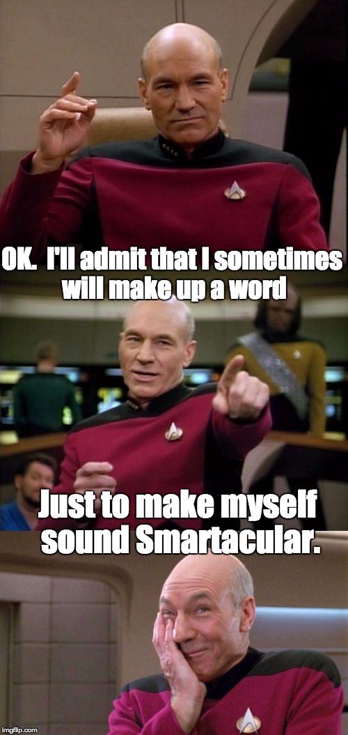 Bad Pun Picard | OK.  I'll admit that I sometimes will make up a word; Just to make myself sound Smartacular. | image tagged in bad pun picard | made w/ Imgflip meme maker