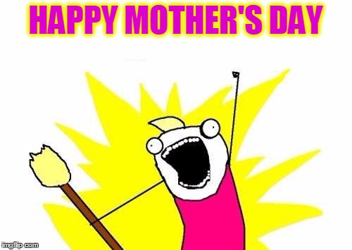 To All Moms In ImgFlip Land .. CALL YOUR MOM Everyone Else ... | HAPPY MOTHER'S DAY | image tagged in memes,x all the y,mother's day,call your mom,moms rock | made w/ Imgflip meme maker