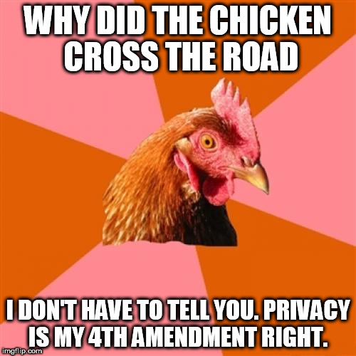 Anti Joke Chicken Meme | WHY DID THE CHICKEN CROSS THE ROAD; I DON'T HAVE TO TELL YOU. PRIVACY IS MY 4TH AMENDMENT RIGHT. | image tagged in memes,anti joke chicken | made w/ Imgflip meme maker
