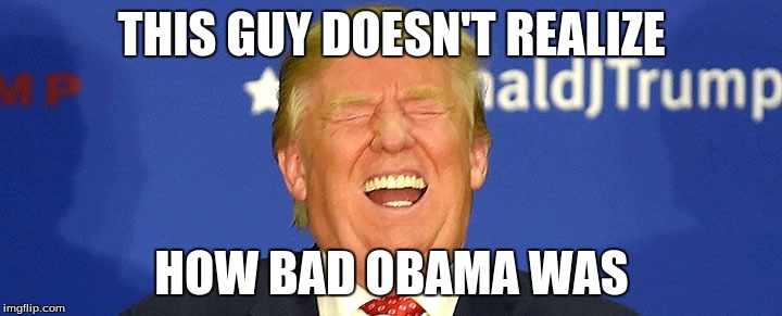 THIS GUY DOESN'T REALIZE HOW BAD OBAMA WAS | made w/ Imgflip meme maker
