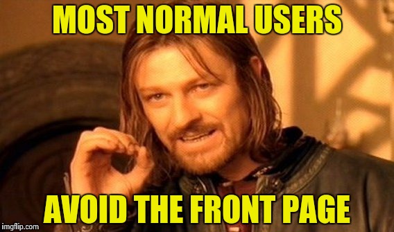 One Does Not Simply Meme | MOST NORMAL USERS AVOID THE FRONT PAGE | image tagged in memes,one does not simply | made w/ Imgflip meme maker