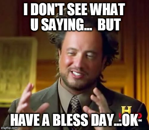 Ancient Aliens | I DON'T SEE WHAT U SAYING...

BUT; HAVE A BLESS DAY...OK | image tagged in memes,ancient aliens | made w/ Imgflip meme maker