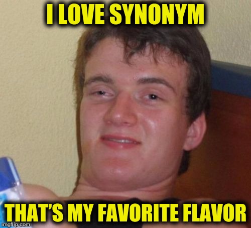 10 Guy Meme | I LOVE SYNONYM; THAT’S MY FAVORITE FLAVOR | image tagged in memes,10 guy | made w/ Imgflip meme maker