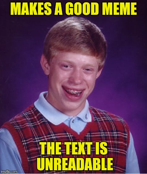 Bad Luck Brian Meme | MAKES A GOOD MEME THE TEXT IS UNREADABLE | image tagged in memes,bad luck brian | made w/ Imgflip meme maker