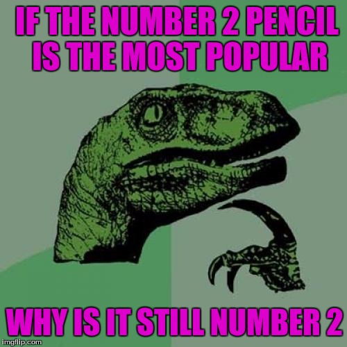 I Hate Tests | IF THE NUMBER 2 PENCIL IS THE MOST POPULAR; WHY IS IT STILL NUMBER 2 | image tagged in memes,philosoraptor | made w/ Imgflip meme maker