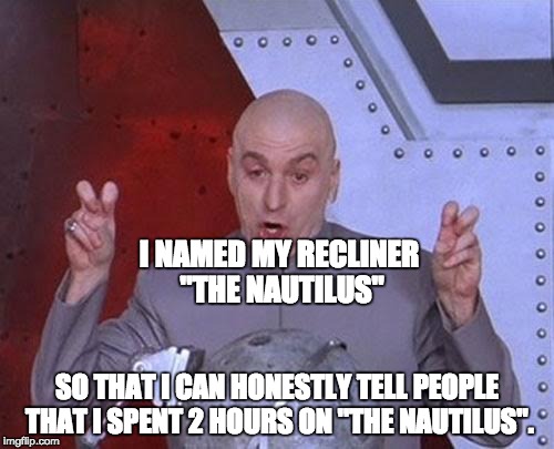 Dr Evil Laser Meme | I NAMED MY RECLINER "THE NAUTILUS"; SO THAT I CAN HONESTLY TELL PEOPLE THAT I SPENT 2 HOURS ON "THE NAUTILUS". | image tagged in memes,dr evil laser | made w/ Imgflip meme maker