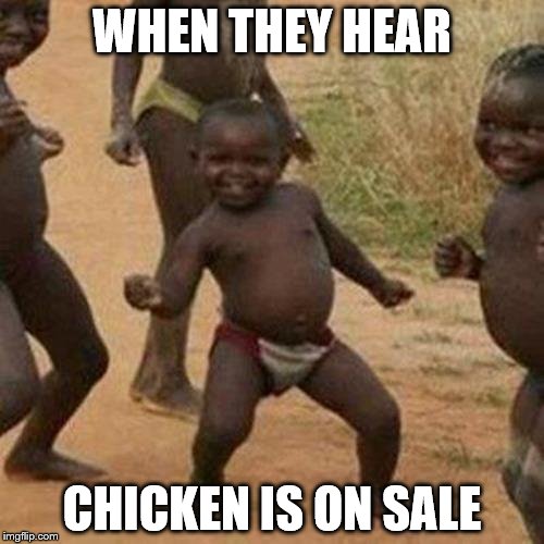 Third World Success Kid Meme | WHEN THEY HEAR; CHICKEN IS ON SALE | image tagged in memes,third world success kid | made w/ Imgflip meme maker