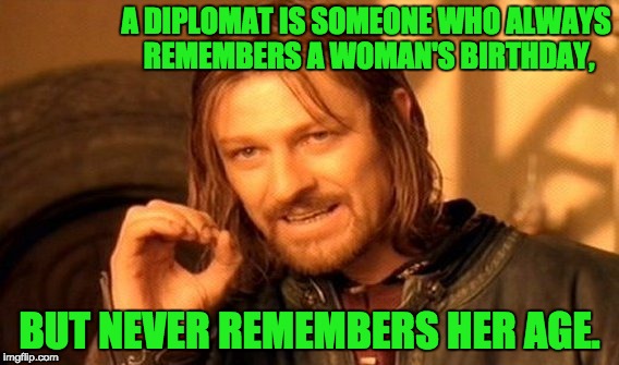 One Does Not Simply Meme | A DIPLOMAT IS SOMEONE WHO ALWAYS REMEMBERS A WOMAN'S BIRTHDAY, BUT NEVER REMEMBERS HER AGE. | image tagged in memes,one does not simply | made w/ Imgflip meme maker