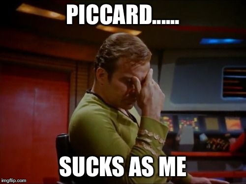 Captain Kirk Facepalm | PICCARD...... SUCKS AS ME | image tagged in captain kirk facepalm | made w/ Imgflip meme maker