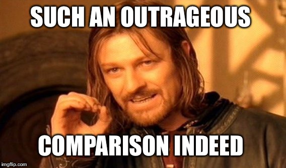 One Does Not Simply Meme | SUCH AN OUTRAGEOUS COMPARISON INDEED | image tagged in memes,one does not simply | made w/ Imgflip meme maker