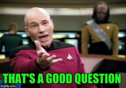 Picard Wtf Meme | THAT'S A GOOD QUESTION | image tagged in memes,picard wtf | made w/ Imgflip meme maker