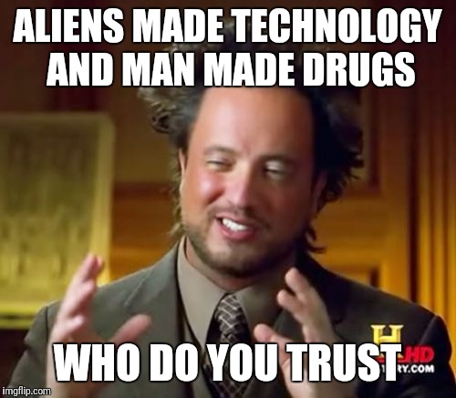 Ancient Aliens Meme | ALIENS MADE TECHNOLOGY AND MAN MADE DRUGS; WHO DO YOU TRUST | image tagged in memes,ancient aliens | made w/ Imgflip meme maker