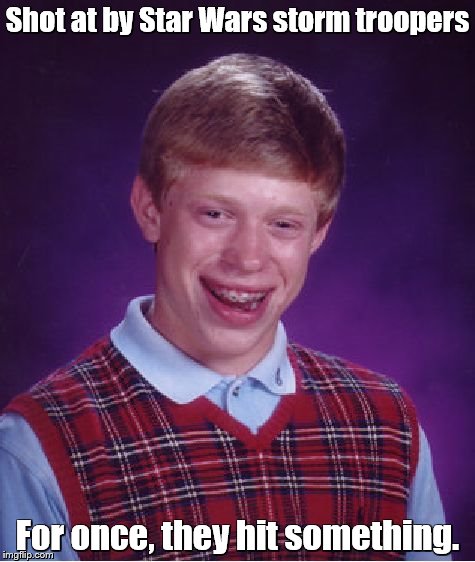 Bad Luck Brian Meme | Shot at by Star Wars storm troopers; For once, they hit something. | image tagged in memes,bad luck brian | made w/ Imgflip meme maker