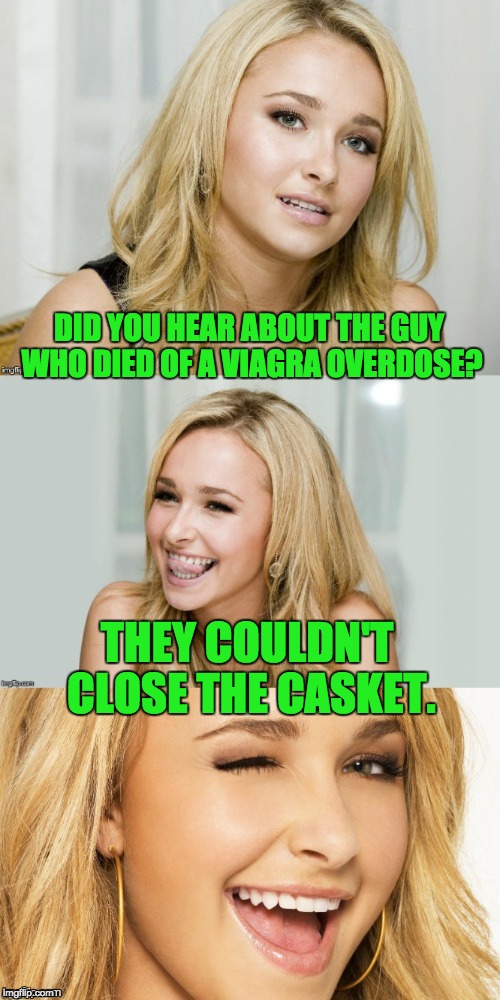 Bad Pun Hayden Panettiere | DID YOU HEAR ABOUT THE GUY WHO DIED OF A VIAGRA OVERDOSE? THEY COULDN'T CLOSE THE CASKET. | image tagged in bad pun hayden panettiere | made w/ Imgflip meme maker