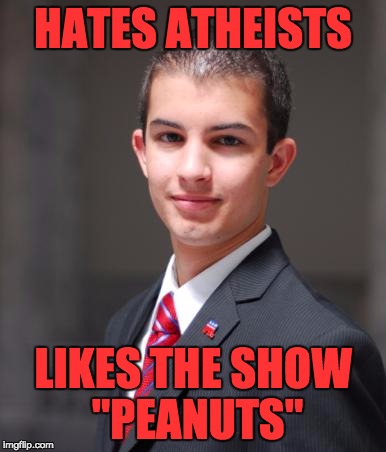 College Conservative  | HATES ATHEISTS; LIKES THE SHOW "PEANUTS" | image tagged in college conservative | made w/ Imgflip meme maker