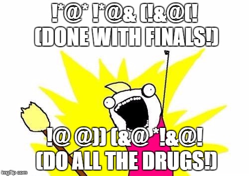 X All The Y Meme | !*@* !*@& (!&@(! (DONE WITH FINALS!); !@ @)) (&@ *!&@! (DO ALL THE DRUGS!) | image tagged in memes,x all the y | made w/ Imgflip meme maker