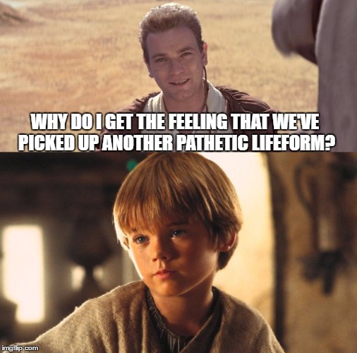 When your future Master savages you. | WHY DO I GET THE FEELING THAT WE'VE PICKED UP ANOTHER PATHETIC LIFEFORM? | image tagged in star wars,obi-wan,anakin skywalker,anakin and obi wan,obi-wan kenobi,pathetic | made w/ Imgflip meme maker