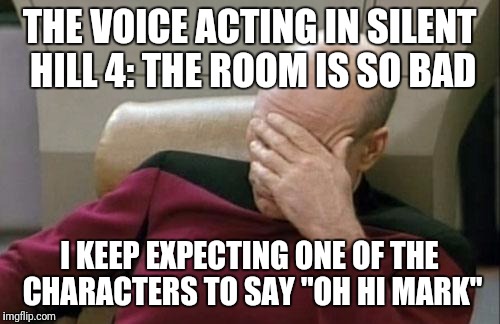 Reference: Tommy Wiseau's terrible acting and directing in his cult classic, "The Room" | THE VOICE ACTING IN SILENT HILL 4: THE ROOM IS SO BAD; I KEEP EXPECTING ONE OF THE CHARACTERS TO SAY "OH HI MARK" | image tagged in memes,captain picard facepalm,silent hill,tommy wiseau | made w/ Imgflip meme maker