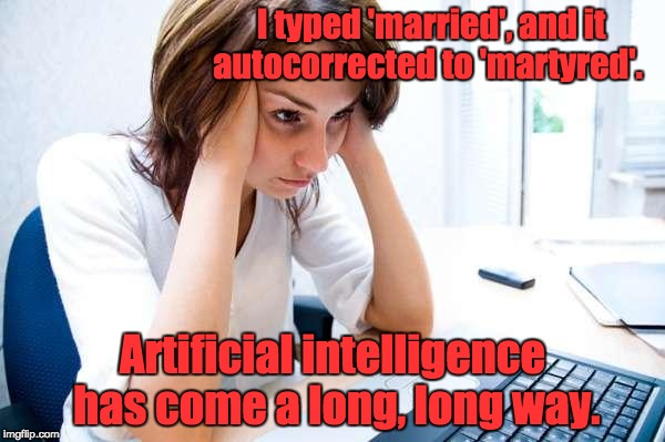 Frustrated at Computer | I typed 'married', and it autocorrected to 'martyred'. Artificial intelligence has come a long, long way. | image tagged in frustrated at computer | made w/ Imgflip meme maker