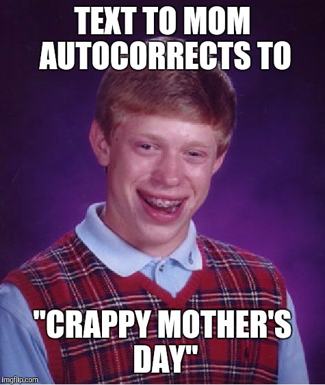 Bad Luck Brian Meme | TEXT TO MOM AUTOCORRECTS TO; "CRAPPY MOTHER'S DAY" | image tagged in memes,bad luck brian | made w/ Imgflip meme maker
