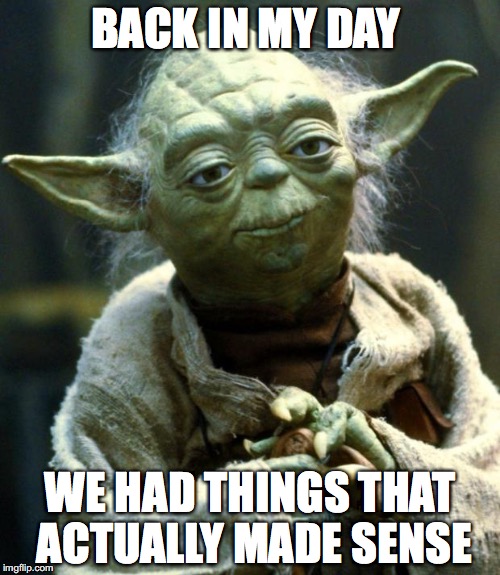 Star Wars Yoda Meme | BACK IN MY DAY; WE HAD THINGS THAT ACTUALLY MADE SENSE | image tagged in memes,star wars yoda | made w/ Imgflip meme maker