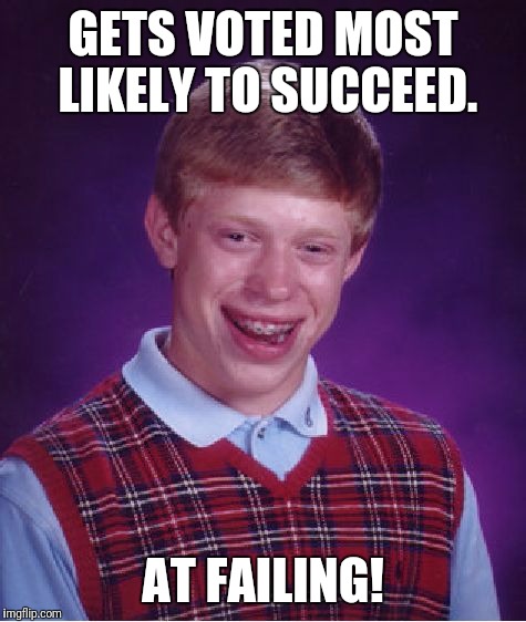 Bad Luck Brian | GETS VOTED MOST LIKELY TO SUCCEED. AT FAILING! | image tagged in memes,bad luck brian | made w/ Imgflip meme maker