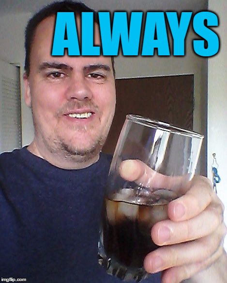 cheers | ALWAYS | image tagged in cheers | made w/ Imgflip meme maker
