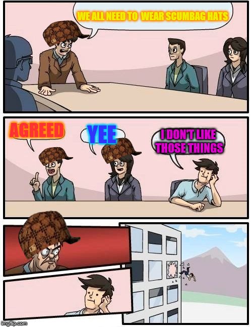 Boardroom Meeting Suggestion | WE ALL NEED TO  WEAR SCUMBAG HATS; AGREED; YEE; I DON'T LIKE THOSE THINGS | image tagged in memes,boardroom meeting suggestion,scumbag | made w/ Imgflip meme maker