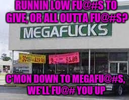 We don't give a fu@#, but we sell 'em by the fu@# load. | RUNNIN LOW FU@#S TO GIVE, OR ALL OUTTA FU@#S? C'MON DOWN TO MEGAFU@#S, WE'LL FU@# YOU UP | image tagged in sewmyeyesshut,funny memes,memes | made w/ Imgflip meme maker