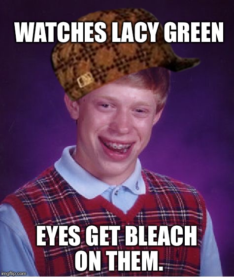 Bad Luck Brian | WATCHES LACY GREEN; EYES GET BLEACH ON THEM. | image tagged in memes,bad luck brian,scumbag | made w/ Imgflip meme maker