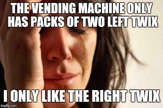 First World Problems | THE VENDING MACHINE ONLY HAS PACKS OF TWO LEFT TWIX; I ONLY LIKE THE RIGHT TWIX | image tagged in memes,first world problems | made w/ Imgflip meme maker