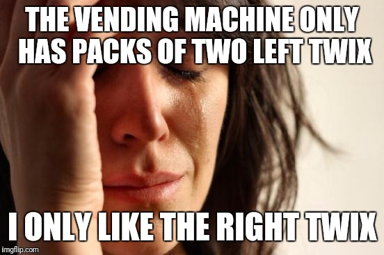 First World Problems Meme | THE VENDING MACHINE ONLY HAS PACKS OF TWO LEFT TWIX; I ONLY LIKE THE RIGHT TWIX | image tagged in memes,first world problems | made w/ Imgflip meme maker