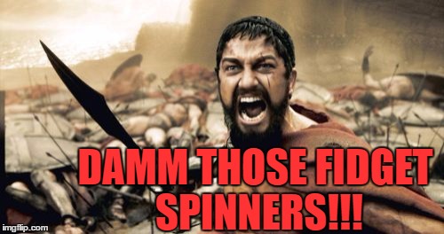 Sparta Leonidas Meme | DAMM THOSE FIDGET SPINNERS!!! | image tagged in memes,sparta leonidas | made w/ Imgflip meme maker